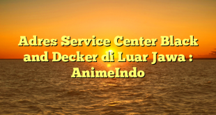 Adres Service Center Black and Decker di Luar Jawa : AnimeIndo