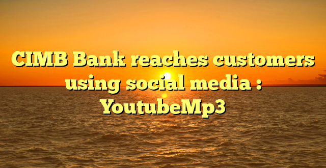 CIMB Bank reaches customers using social media : YoutubeMp3