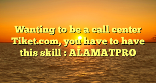 Wanting to be a call center Tiket.com, you have to have this skill : ALAMATPRO