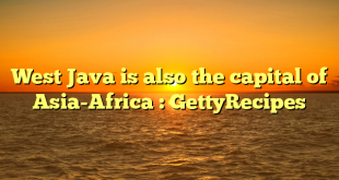 West Java is also the capital of Asia-Africa : GettyRecipes