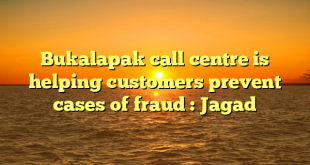 Bukalapak call centre is helping customers prevent cases of fraud : Jagad