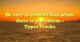 Be sure to contact him when there is a problem. : TypesTrucks