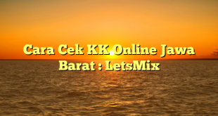 Cara Cek KK Online Jawa Barat : LetsMix