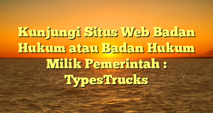 Kunjungi Situs Web Badan Hukum atau Badan Hukum Milik Pemerintah : TypesTrucks