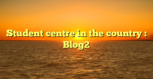 Student centre in the country : Blog2