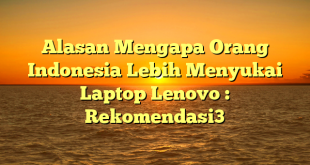 Alasan Mengapa Orang Indonesia Lebih Menyukai Laptop Lenovo : Rekomendasi3