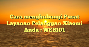 Cara menghubungi Pusat Layanan Pelanggan Xiaomi Anda : WEBID1