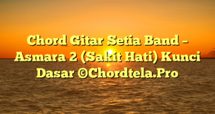 Chord Gitar Setia Band – Asmara 2 (Sakit Hati) Kunci Dasar ©Chordtela.Pro