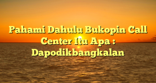 Pahami Dahulu Bukopin Call Center Itu Apa : Dapodikbangkalan