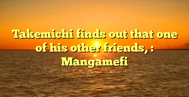 Takemichi finds out that one of his other friends, : Mangamefi