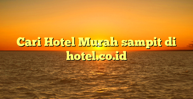 Cari Hotel Murah sampit di hotel.co.id