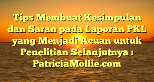 Tips Membuat Kesimpulan dan Saran pada Laporan PKL yang Menjadi Acuan untuk Penelitian Selanjutnya : PatriciaMollie.com