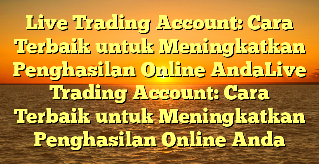 Live Trading Account: Cara Terbaik untuk Meningkatkan Penghasilan Online AndaLive Trading Account: Cara Terbaik untuk Meningkatkan Penghasilan Online Anda