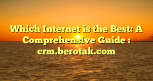 Which Internet is the Best: A Comprehensive Guide : crm.berotak.com