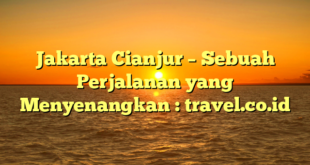 Jakarta Cianjur – Sebuah Perjalanan yang Menyenangkan : travel.co.id